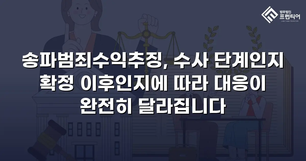 송파범죄수익추징, 수사 단계인지 확정 이후인지에 따라 대응이 완전히 달라집니다
