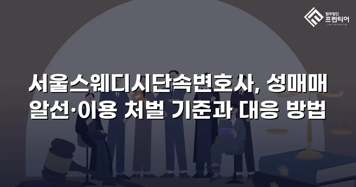 서울스웨디시단속변호사, 성매매 알선·이용 처벌 기준과 대응 방법