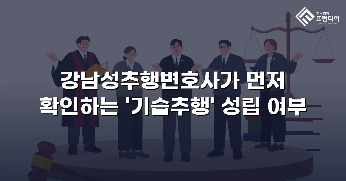 강남성추행변호사가 먼저 확인하는 '기습추행' 성립 여부