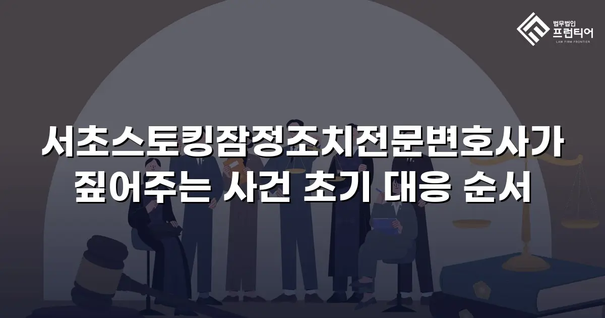 서초스토킹잠정조치전문변호사가 짚어주는 사건 초기 대응 순서