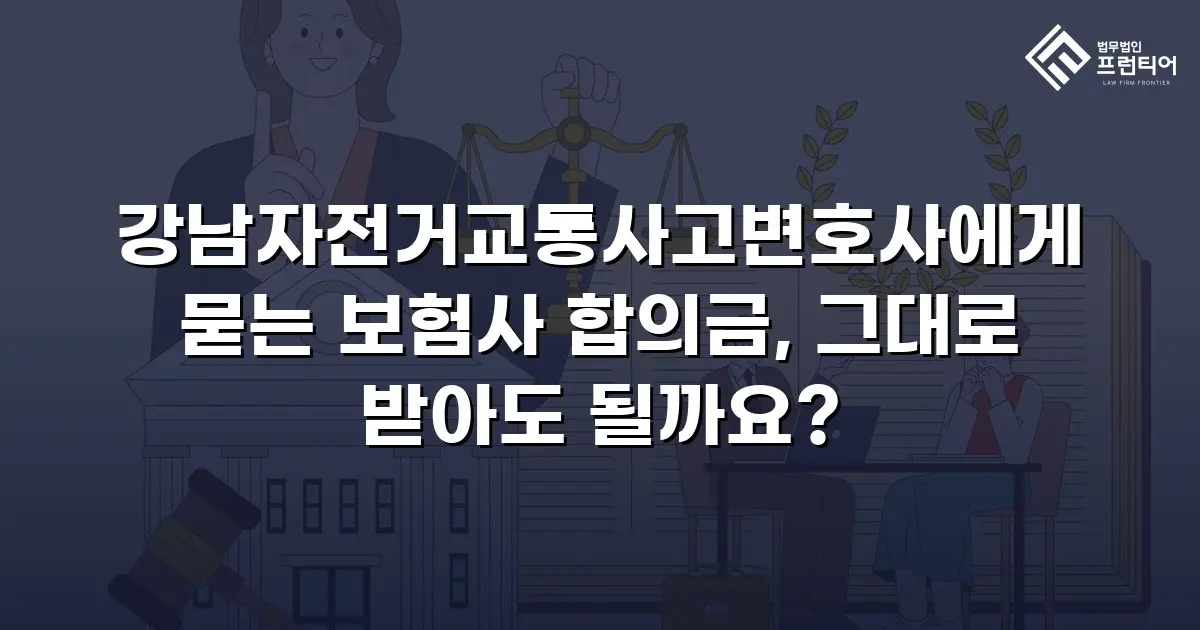 강남자전거교통사고변호사에게 묻는 보험사 합의금, 그대로 받아도 될까요?