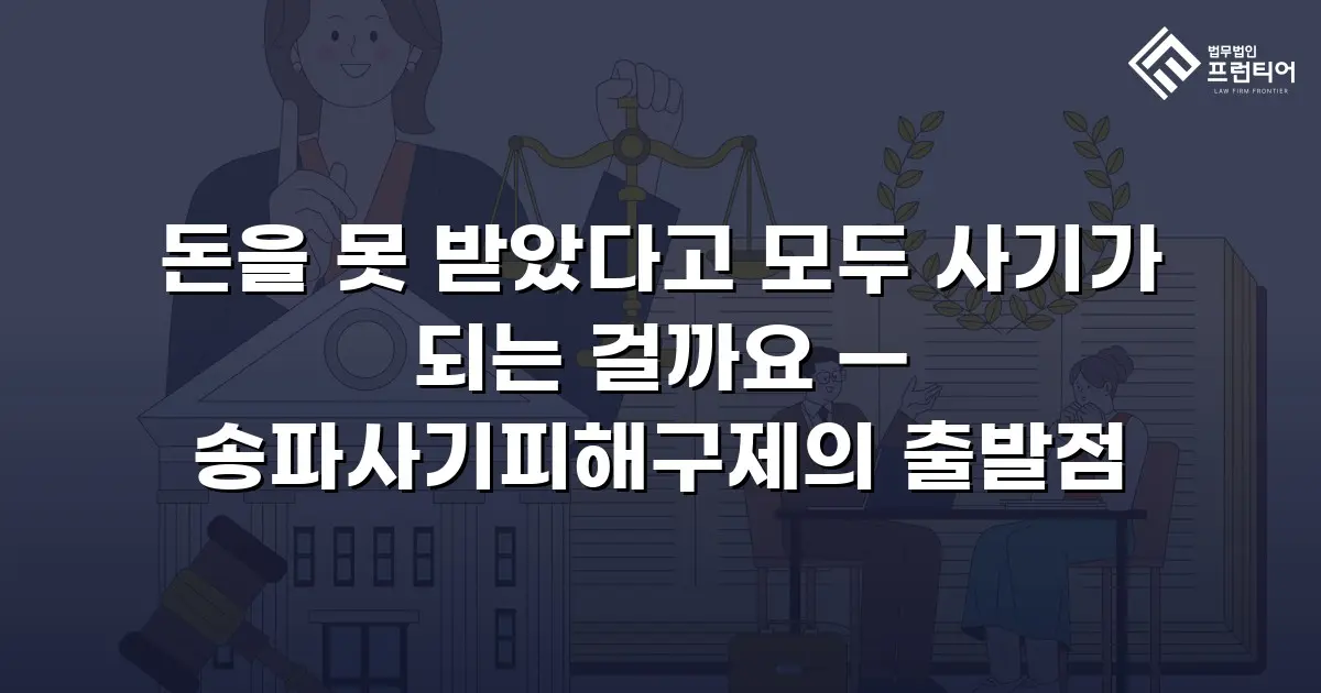 돈을 못 받았다고 모두 사기가 되는 걸까요 — 송파사기피해구제의 출발점