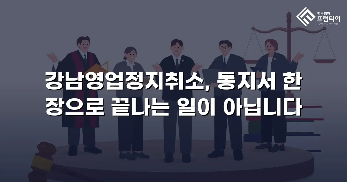 강남영업정지취소, 통지서 한 장으로 끝나는 일이 아닙니다