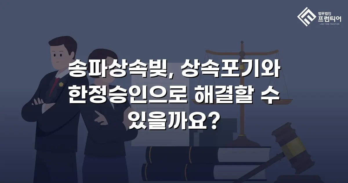 송파상속빚, 상속포기와 한정승인으로 해결할 수 있을까요?
