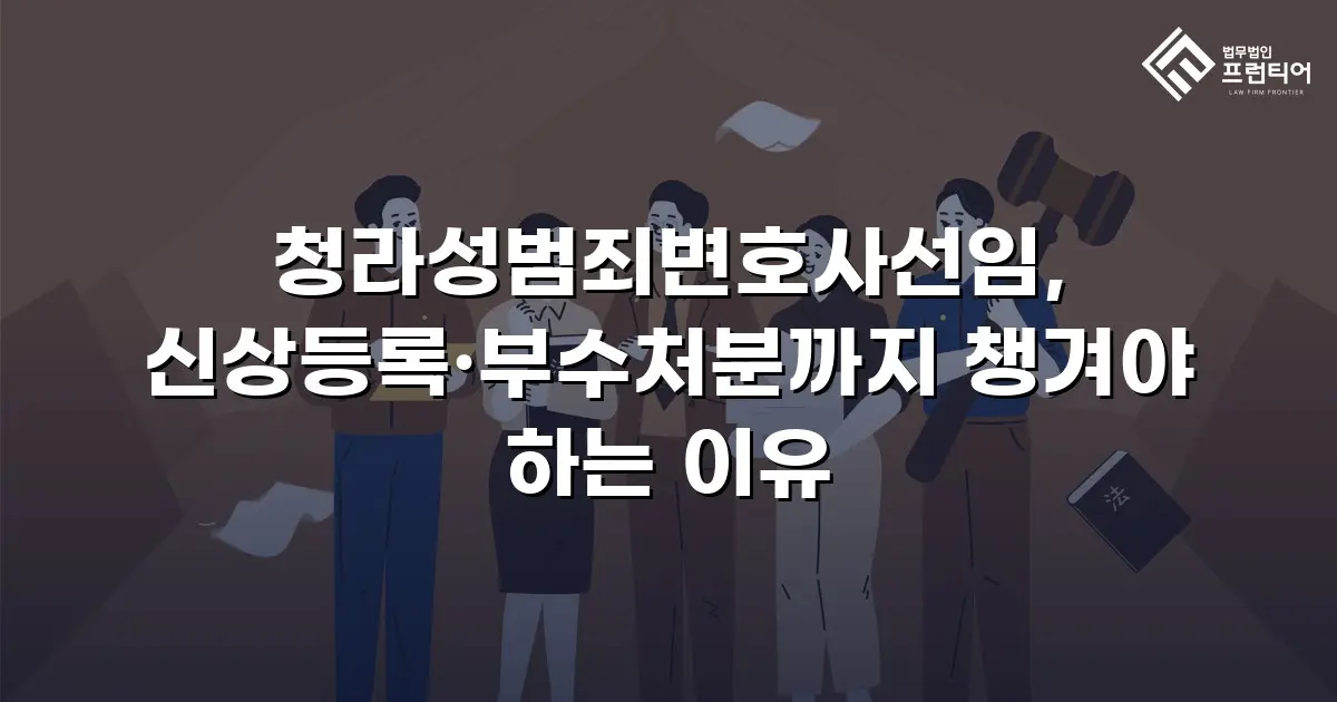 청라성범죄변호사선임, 신상등록·부수처분까지 챙겨야 하는 이유