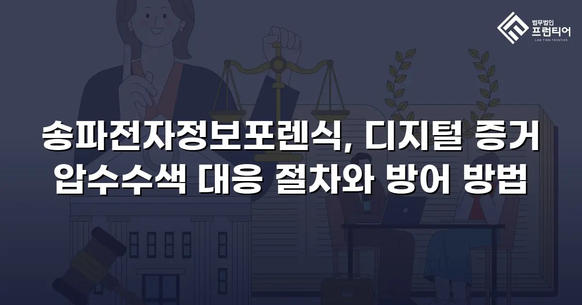 송파전자정보포렌식, 디지털 증거 압수수색 대응 절차와 방어 방법