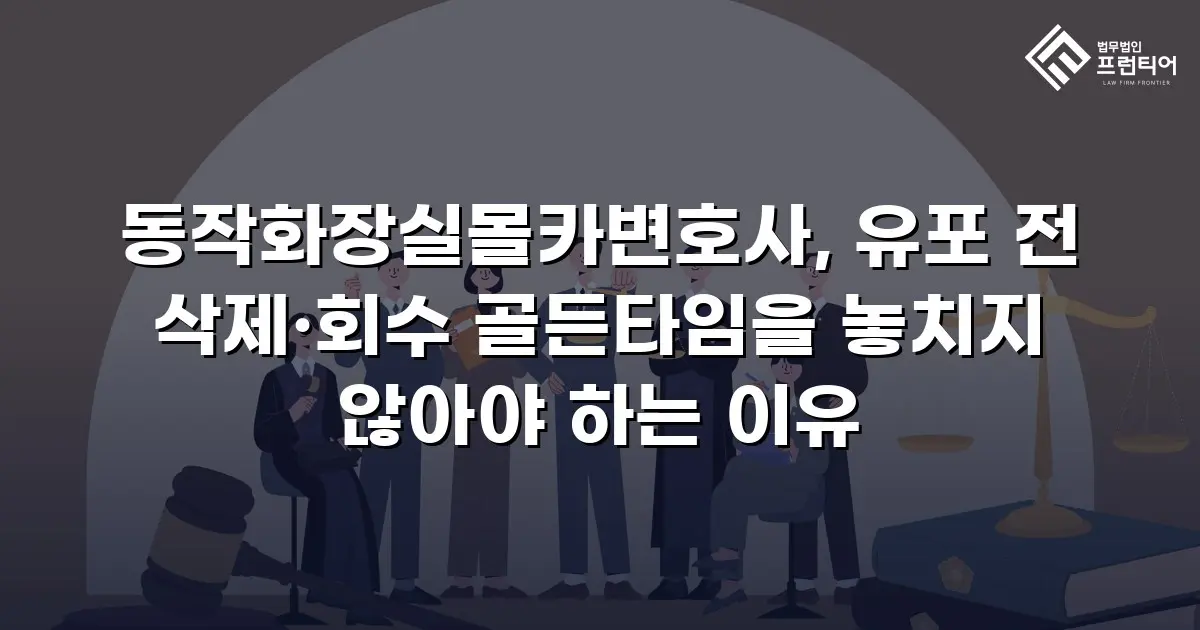 동작화장실몰카변호사, 유포 전 삭제·회수 골든타임을 놓치지 않아야 하는 이유