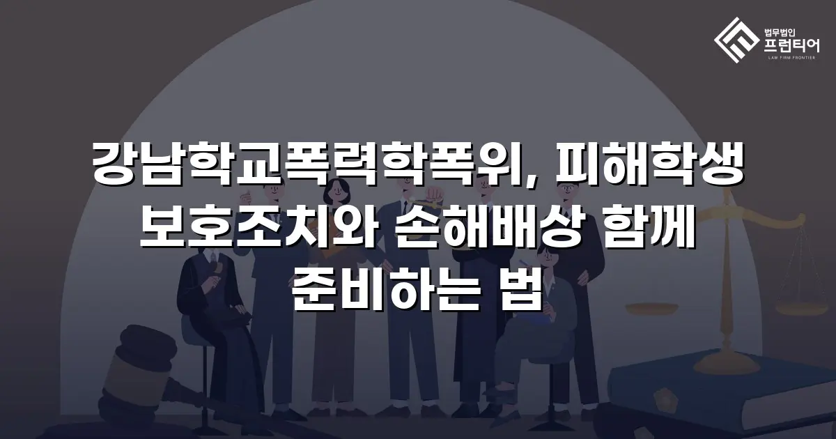 강남학교폭력학폭위, 피해학생 보호조치와 손해배상 함께 준비하는 법