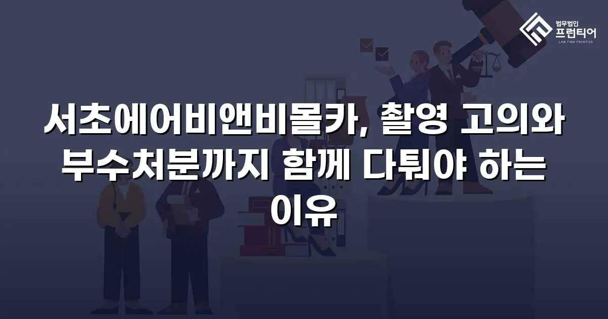 서초에어비앤비몰카, 촬영 고의와 부수처분까지 함께 다퉈야 하는 이유