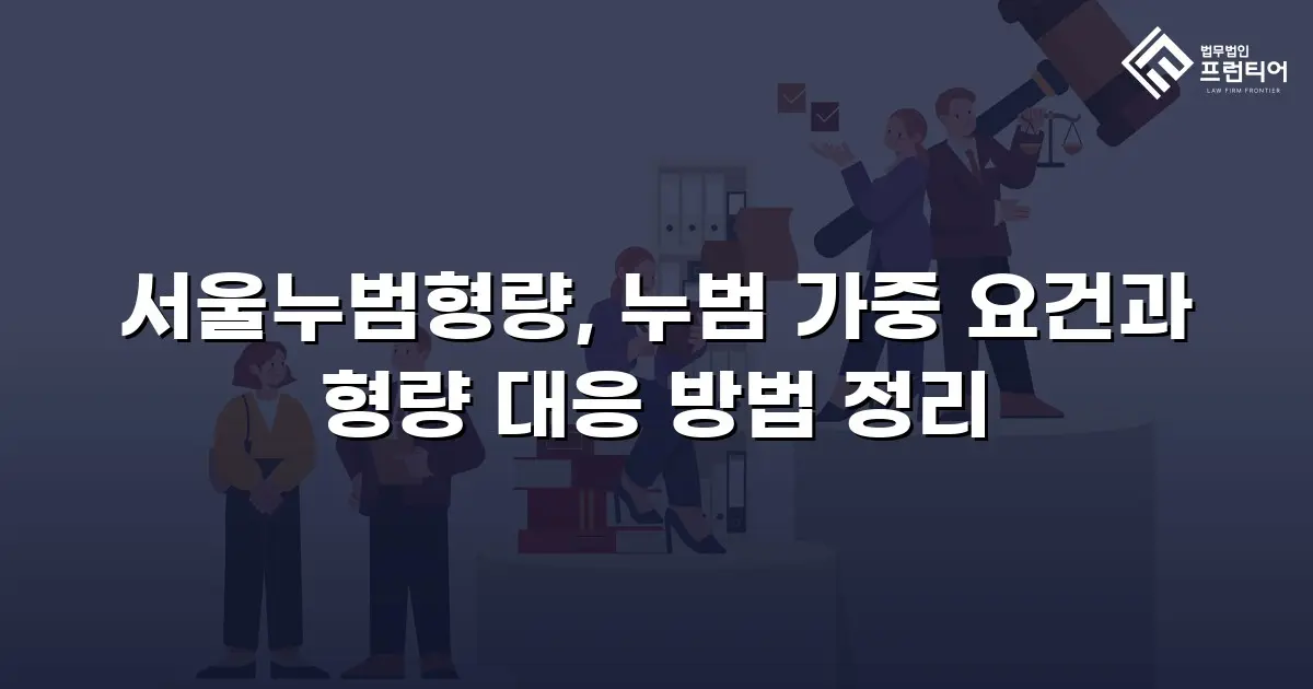 서울누범형량, 누범 가중 요건과 형량 대응 방법 정리