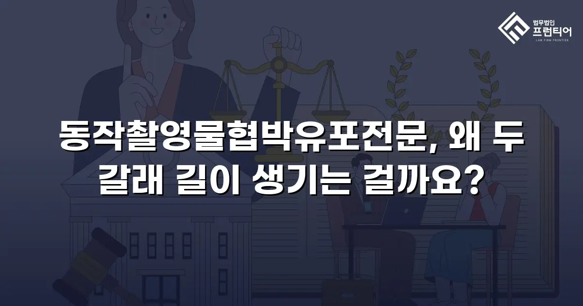 동작촬영물협박유포전문, 왜 두 갈래 길이 생기는 걸까요?