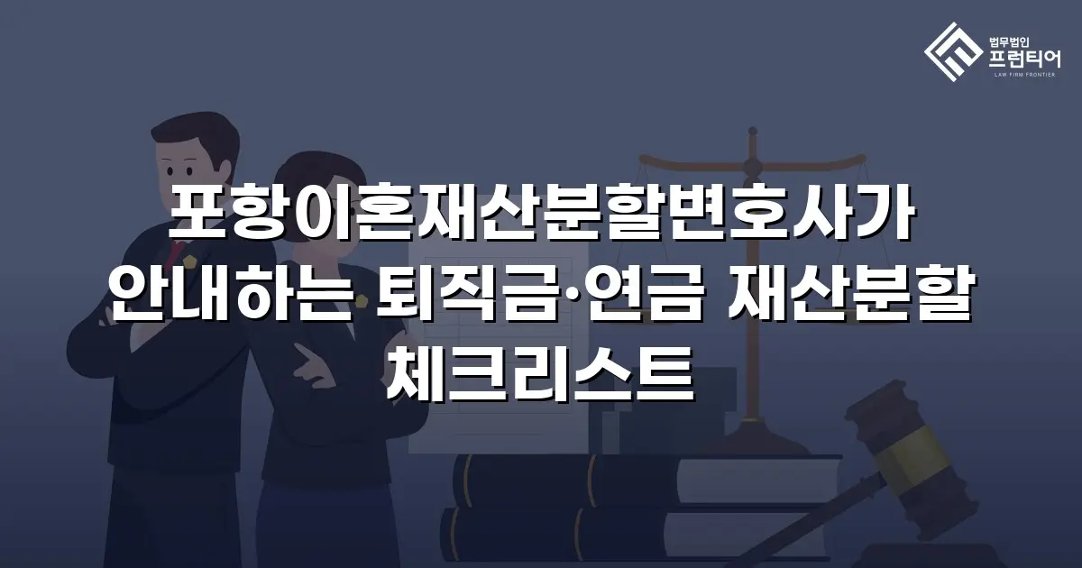 포항이혼재산분할변호사가 안내하는 퇴직금·연금 재산분할 체크리스트