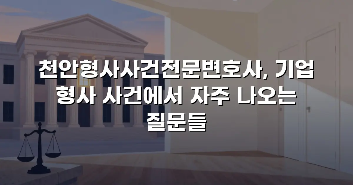 천안형사사건전문변호사, 기업 형사 사건에서 자주 나오는 질문들
