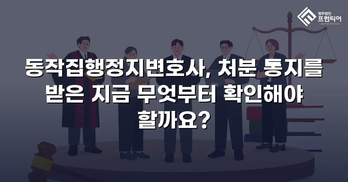 동작집행정지변호사, 처분 통지를 받은 지금 무엇부터 확인해야 할까요?