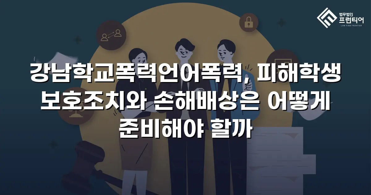 강남학교폭력언어폭력, 피해학생 보호조치와 손해배상은 어떻게 준비해야 할까
