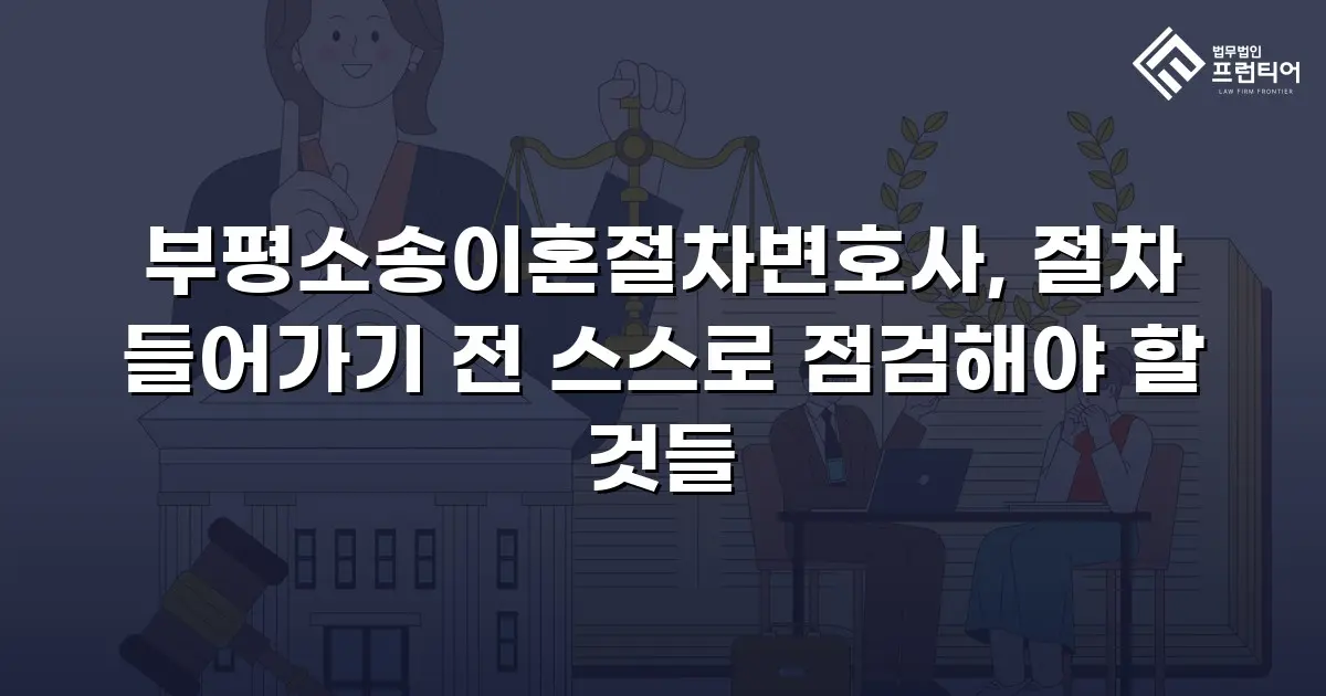부평소송이혼절차변호사, 절차 들어가기 전 스스로 점검해야 할 것들