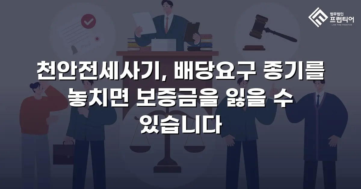 천안전세사기, 배당요구 종기를 놓치면 보증금을 잃을 수 있습니다
