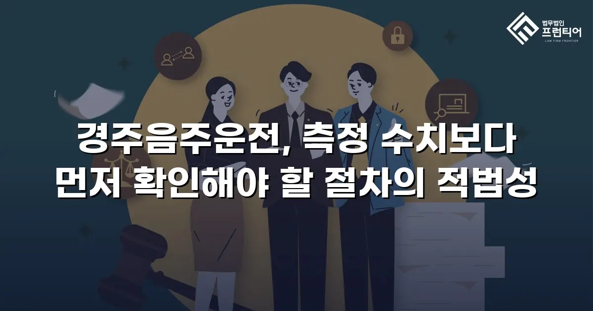 경주음주운전, 측정 수치보다 먼저 확인해야 할 절차의 적법성