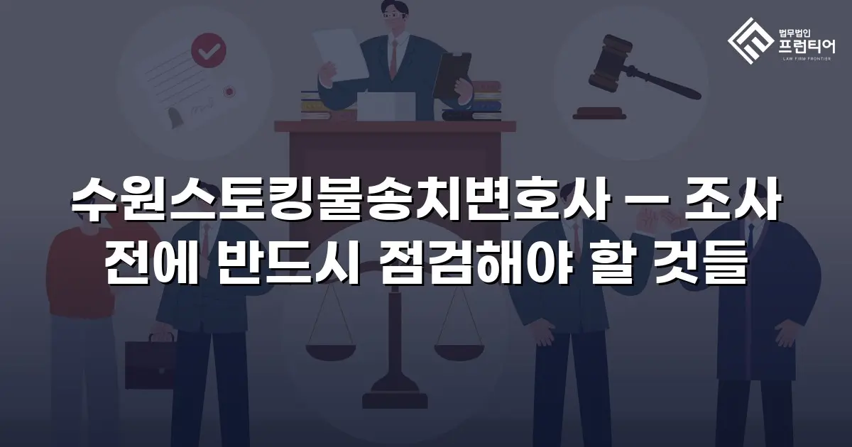 수원스토킹불송치변호사 — 조사 전에 반드시 점검해야 할 것들