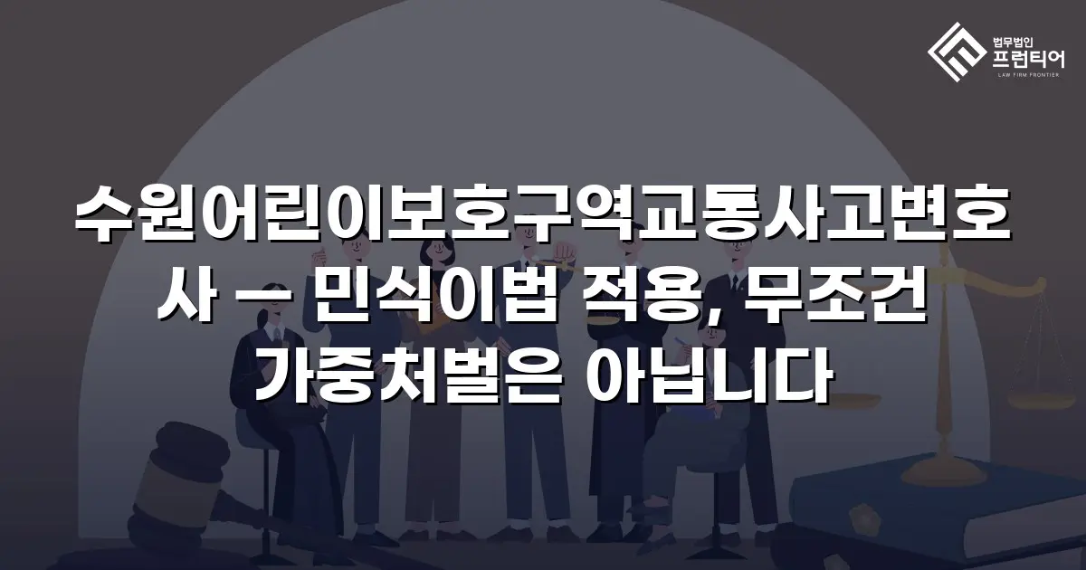 수원어린이보호구역교통사고변호사 — 민식이법 적용, 무조건 가중처벌은 아닙니다