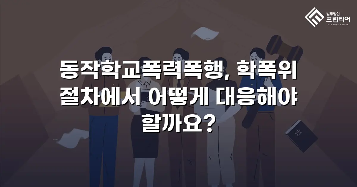 동작학교폭력폭행, 학폭위 절차에서 어떻게 대응해야 할까요?
