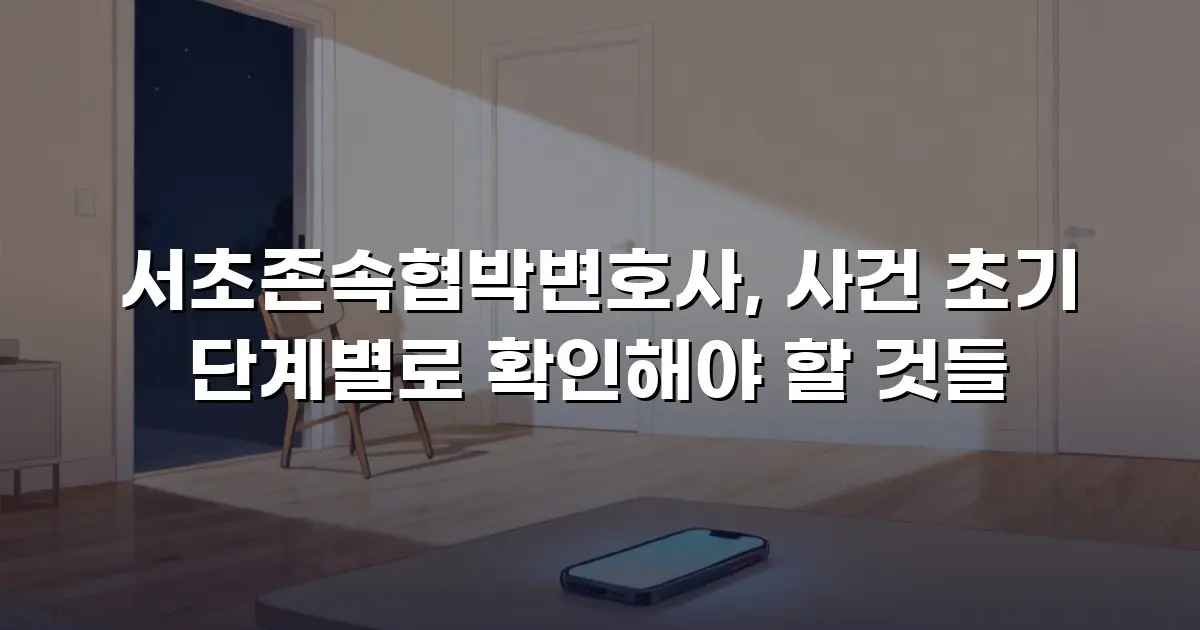 서초존속협박변호사, 사건 초기 단계별로 확인해야 할 것들