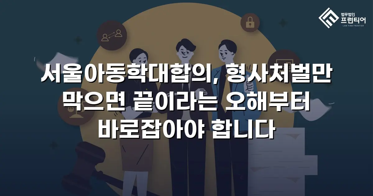 서울아동학대합의, 형사처벌만 막으면 끝이라는 오해부터 바로잡아야 합니다
