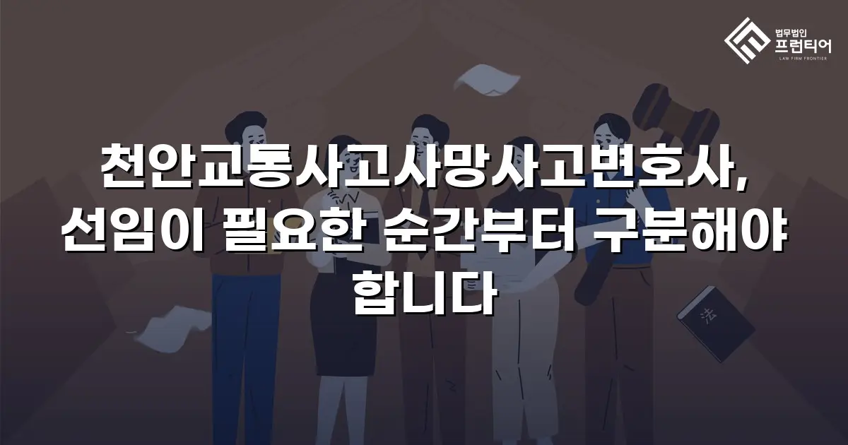 천안교통사고사망사고변호사, 선임이 필요한 순간부터 구분해야 합니다