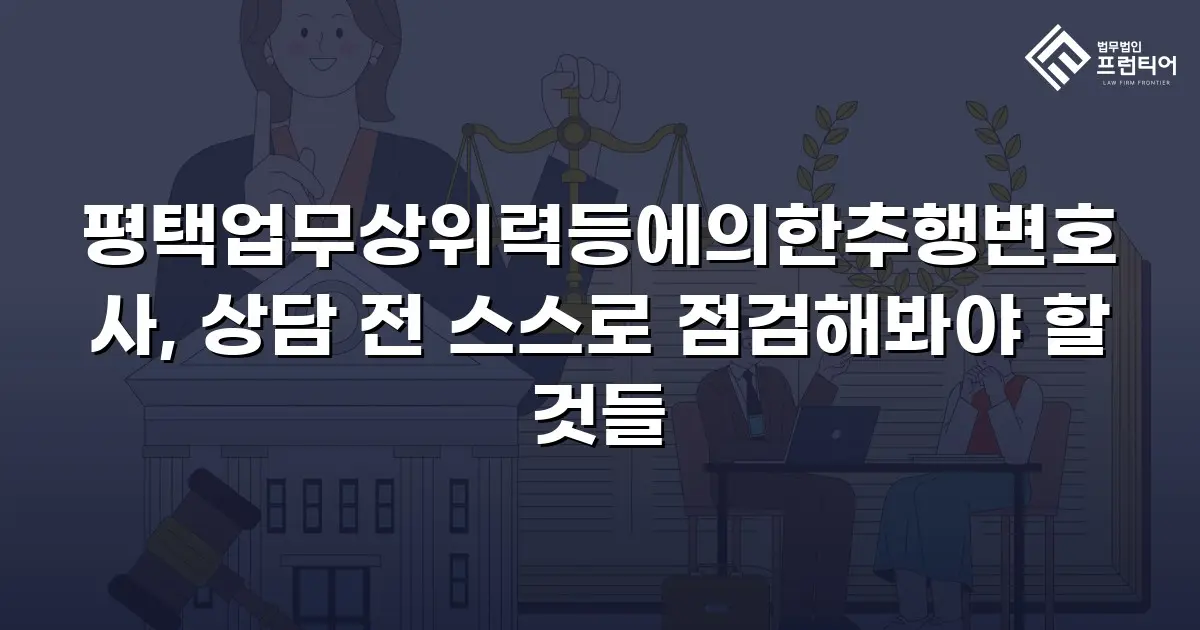 평택업무상위력등에의한추행변호사, 상담 전 스스로 점검해봐야 할 것들