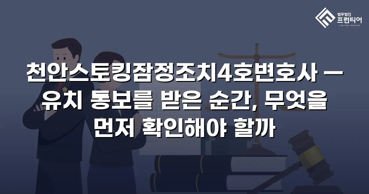 천안스토킹잠정조치4호변호사 — 유치 통보를 받은 순간, 무엇을 먼저 확인해야 할까