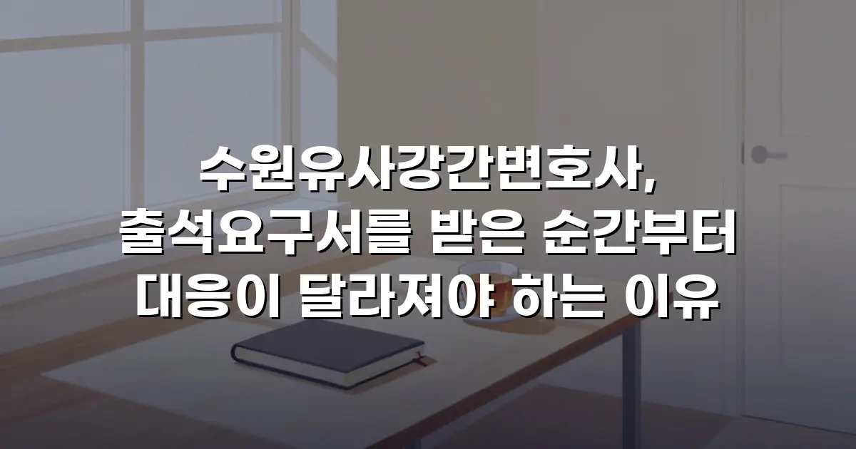 수원유사강간변호사, 출석요구서를 받은 순간부터 대응이 달라져야 하는 이유