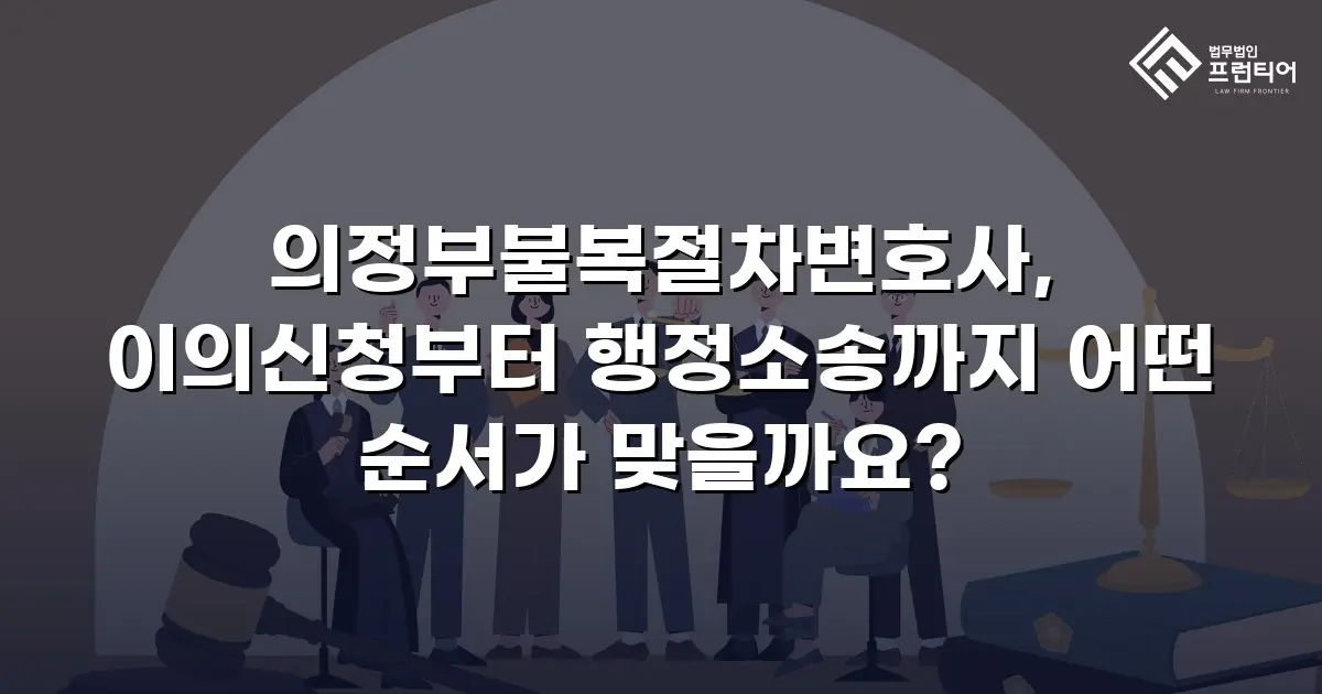 의정부불복절차변호사, 이의신청부터 행정소송까지 어떤 순서가 맞을까요?