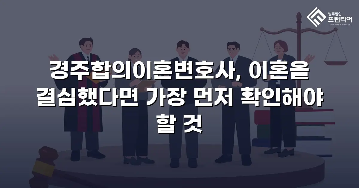 경주합의이혼변호사, 이혼을 결심했다면 가장 먼저 확인해야 할 것