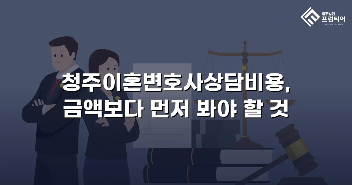 청주이혼변호사상담비용, 금액보다 먼저 봐야 할 것