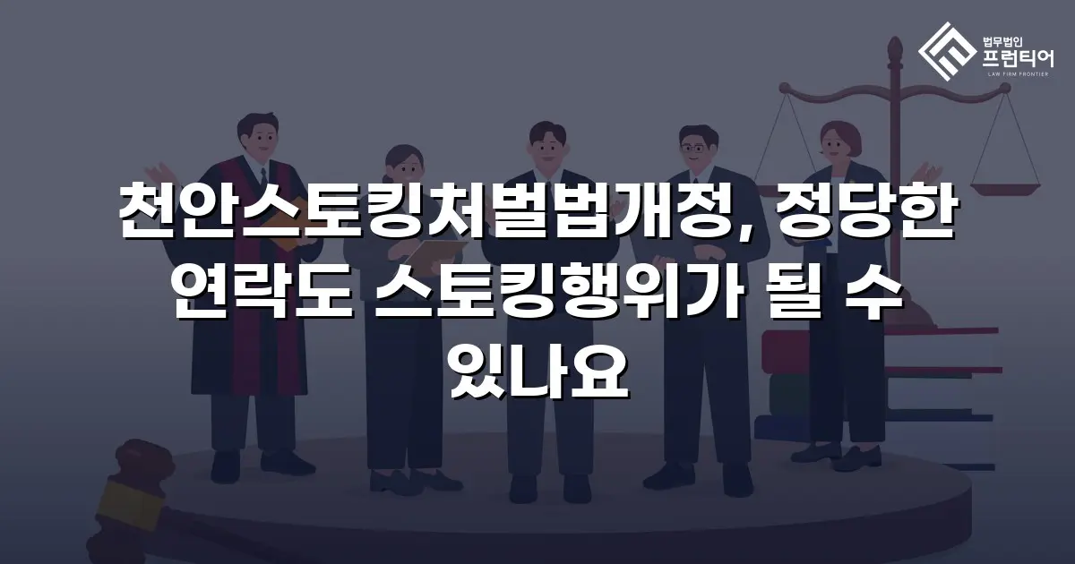 천안스토킹처벌법개정, 정당한 연락도 스토킹행위가 될 수 있나요