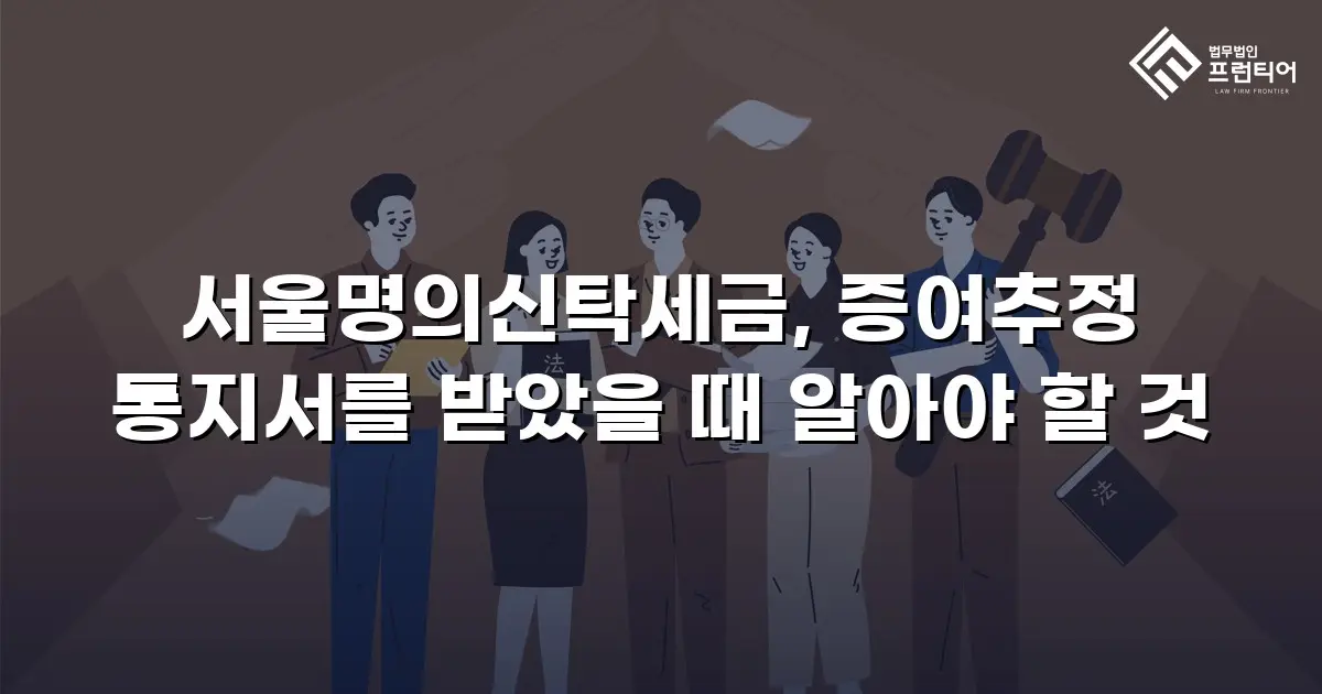 서울명의신탁세금, 증여추정 통지서를 받았을 때 알아야 할 것