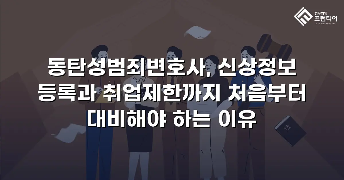 동탄성범죄변호사, 신상정보 등록과 취업제한까지 처음부터 대비해야 하는 이유