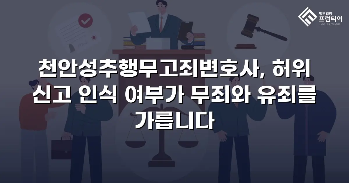 천안성추행무고죄변호사, 허위 신고 인식 여부가 무죄와 유죄를 가릅니다