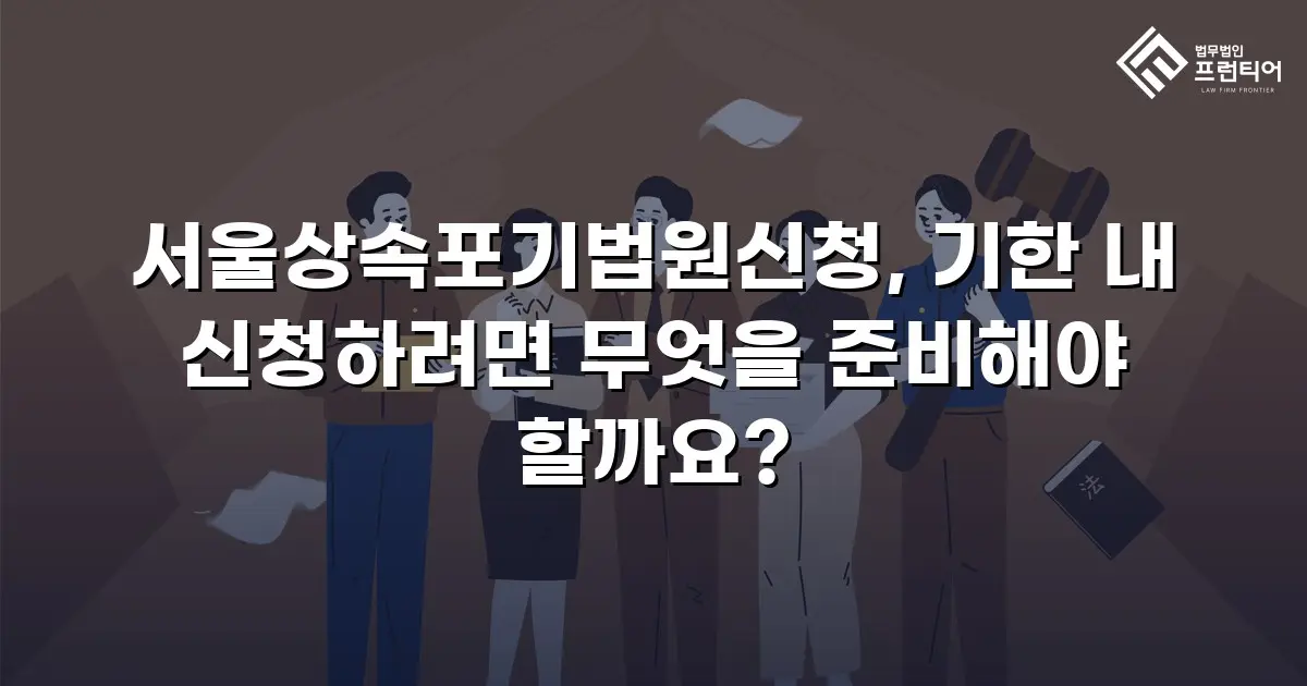 서울상속포기법원신청, 기한 내 신청하려면 무엇을 준비해야 할까요?
