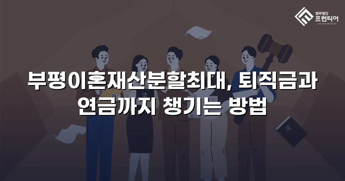 부평이혼재산분할최대, 퇴직금과 연금까지 챙기는 방법