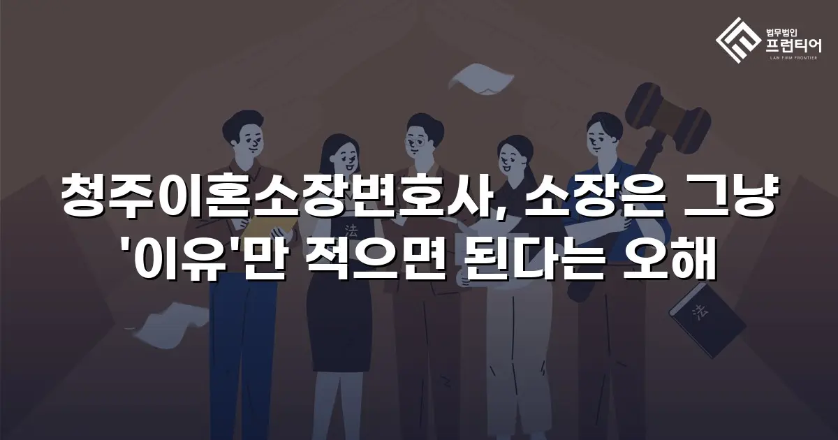 청주이혼소장변호사, 소장은 그냥 '이유'만 적으면 된다는 오해
