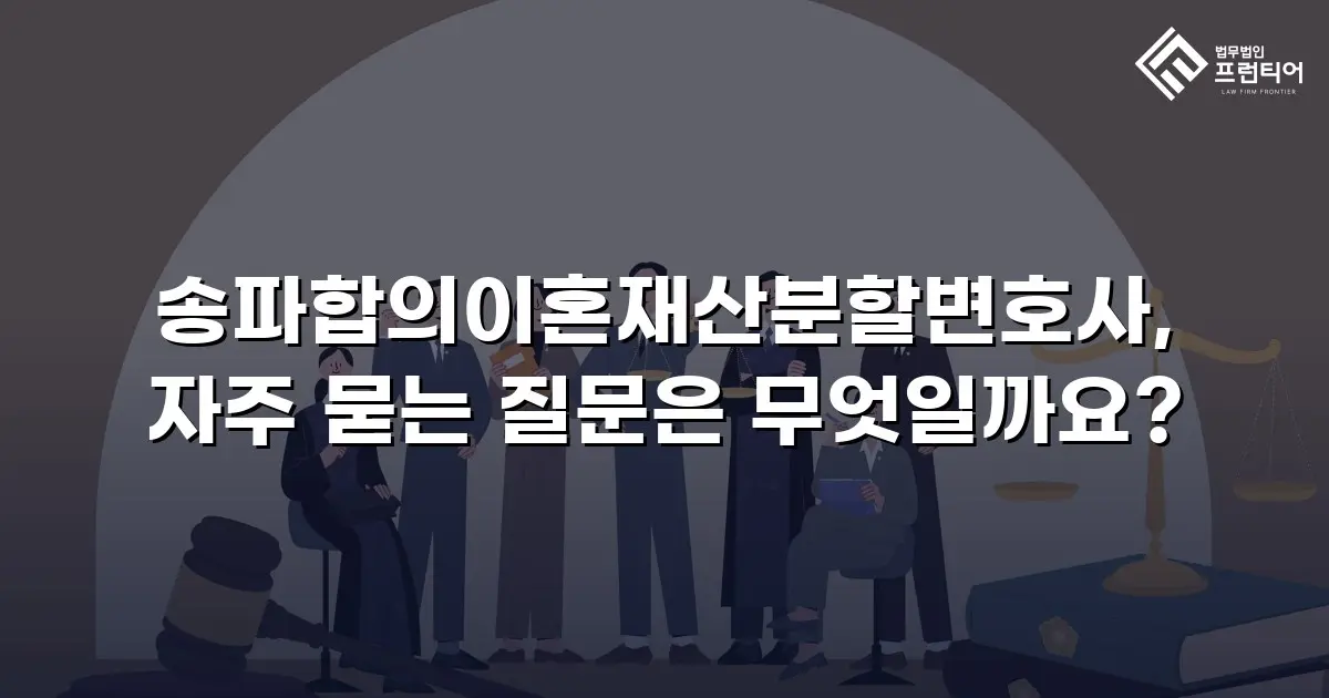 송파합의이혼재산분할변호사, 자주 묻는 질문은 무엇일까요?