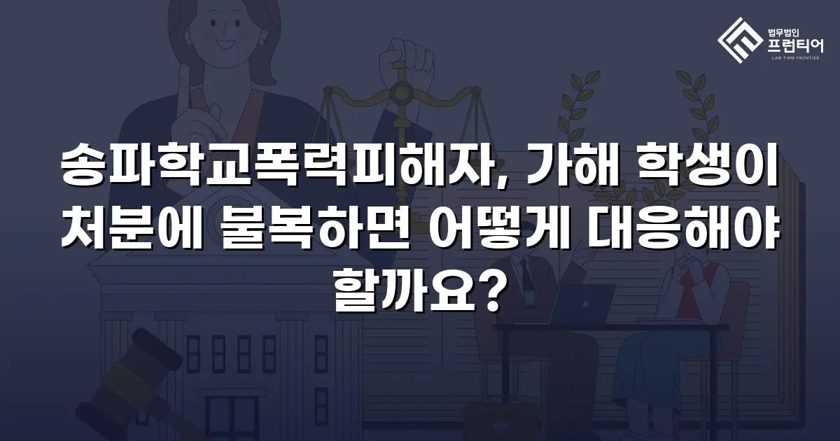 송파학교폭력피해자, 가해 학생이 처분에 불복하면 어떻게 대응해야 할까요?