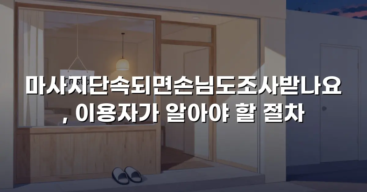마사지단속되면손님도조사받나요, 이용자가 알아야 할 절차