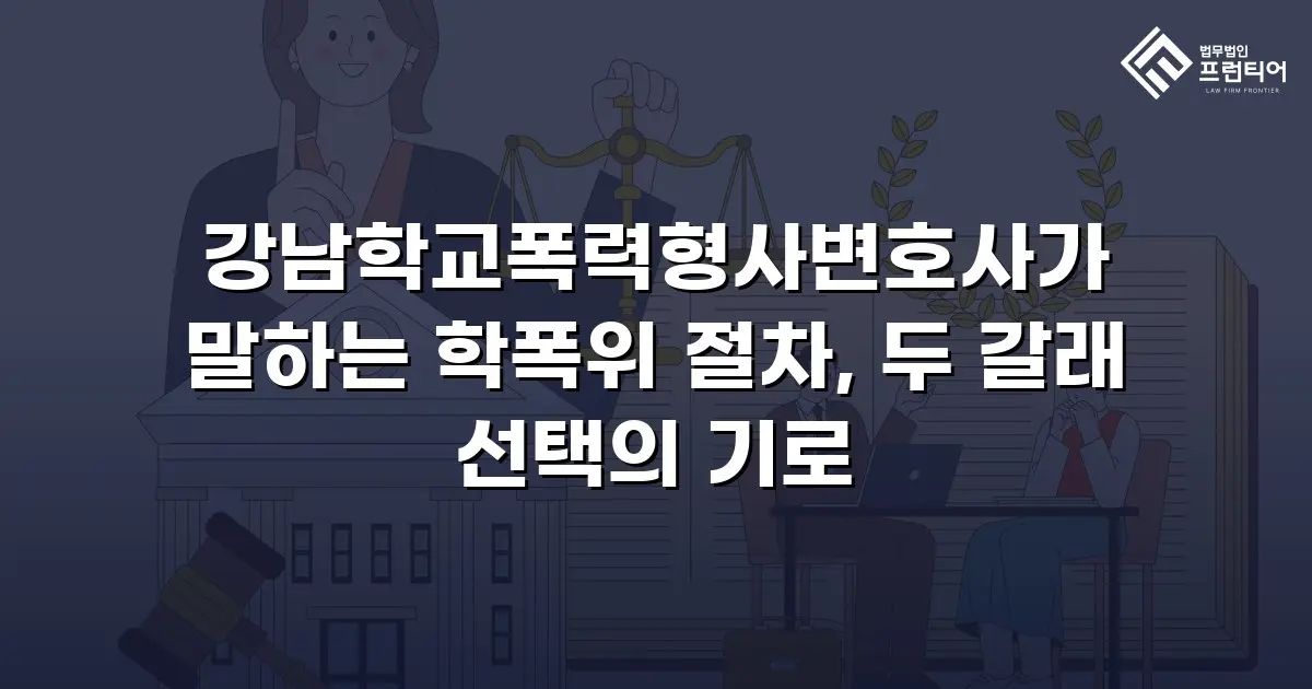 강남학교폭력형사변호사가 말하는 학폭위 절차, 두 갈래 선택의 기로