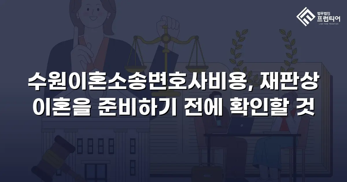 수원이혼소송변호사비용, 재판상 이혼을 준비하기 전에 확인할 것