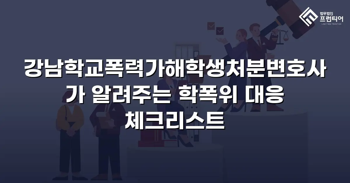 강남학교폭력가해학생처분변호사가 알려주는 학폭위 대응 체크리스트