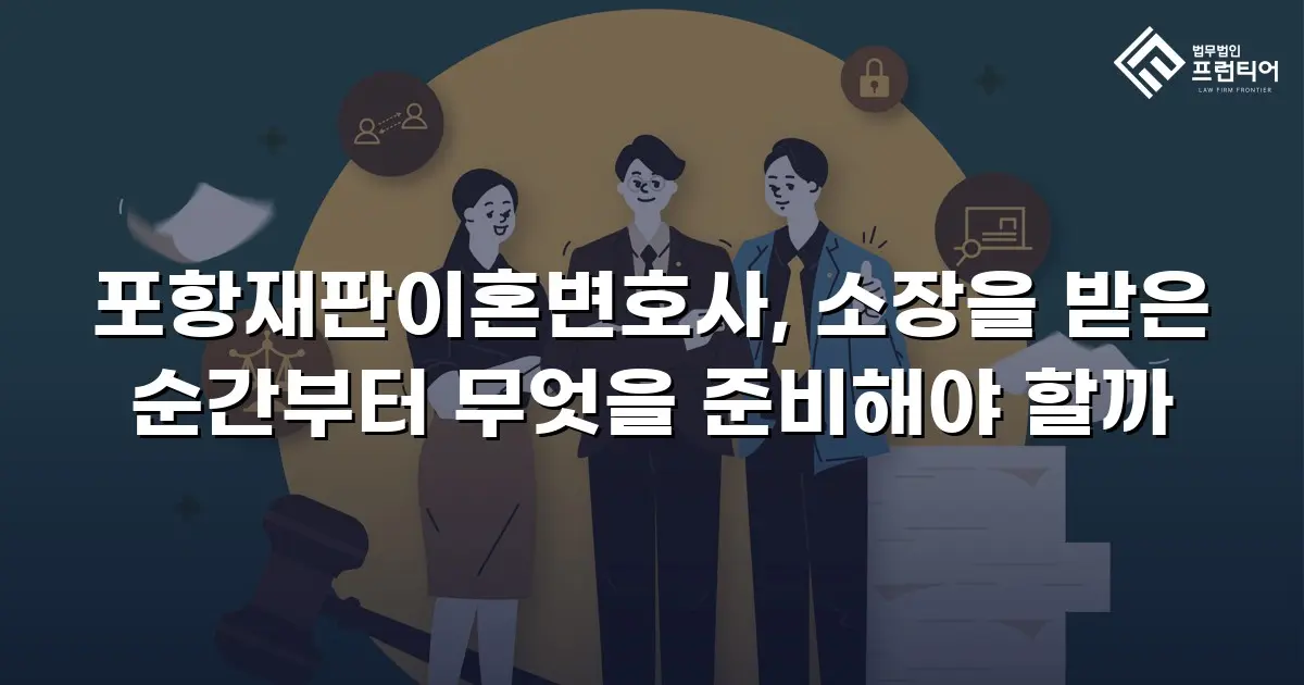 포항재판이혼변호사, 소장을 받은 순간부터 무엇을 준비해야 할까