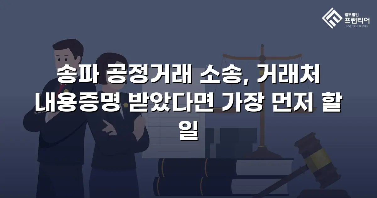 송파 공정거래 소송, 거래처 내용증명 받았다면 가장 먼저 할 일