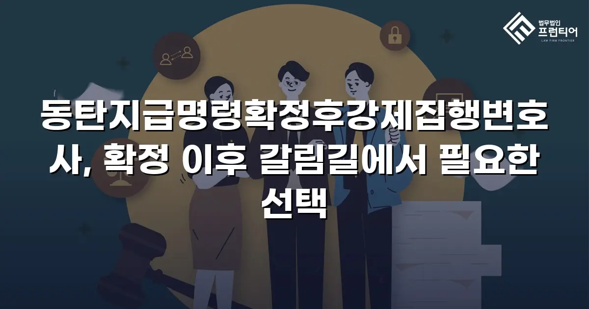 동탄지급명령확정후강제집행변호사, 확정 이후 갈림길에서 필요한 선택